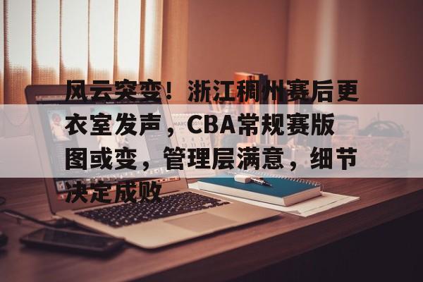 db游戏平台官网-风云突变！浙江稠州赛后更衣室发声，CBA常规赛版图或变，管理层满意，细节决定成败