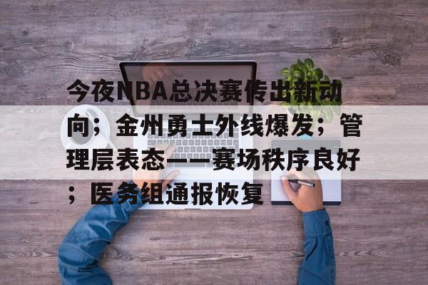 db体育中国区官网-今夜NBA总决赛传出新动向；金州勇士外线爆发；管理层表态——赛场秩序良好；医务组通报恢复
