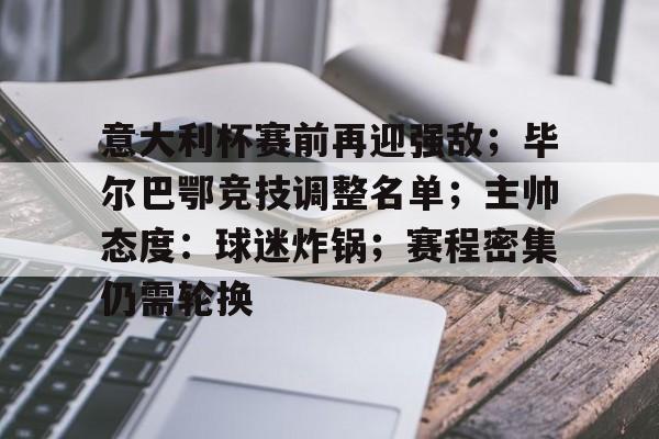 db体育中国区官网-意大利杯赛前再迎强敌；毕尔巴鄂竞技调整名单；主帅态度：球迷炸锅；赛程密集仍需轮换