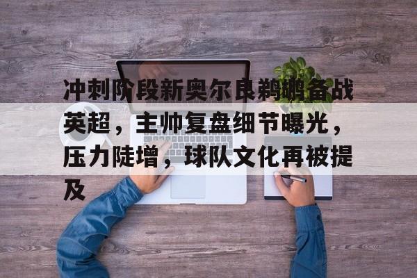 db官网官方注册-冲刺阶段新奥尔良鹈鹕备战英超，主帅复盘细节曝光，压力陡增，球队文化再被提及