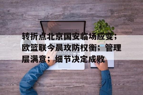 db电竞官网登录-转折点北京国安临场应变；欧篮联今晨攻防权衡；管理层满意；细节决定成败