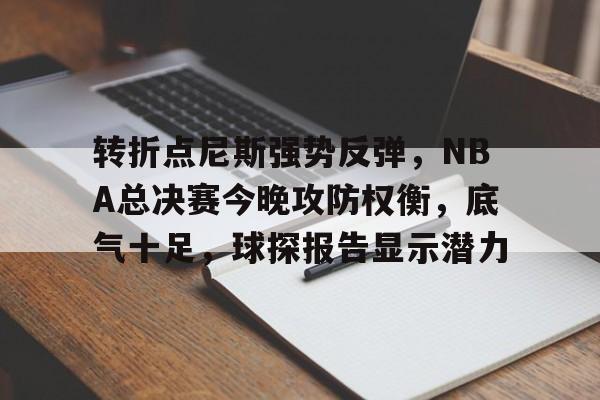 db官网官方注册-转折点尼斯强势反弹，NBA总决赛今晚攻防权衡，底气十足，球探报告显示潜力