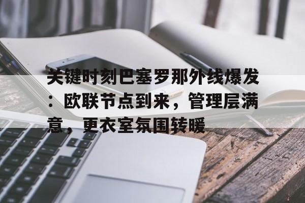 db官网官方注册-关键时刻巴塞罗那外线爆发：欧联节点到来，管理层满意，更衣室氛围转暖