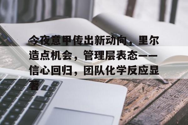 db体育中国区官网-今夜意甲传出新动向，里尔造点机会，管理层表态——信心回归，团队化学反应显著