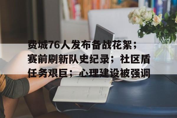 db电竞官网登录-费城76人发布备战花絮；赛前刷新队史纪录；社区盾任务艰巨；心理建设被强调
