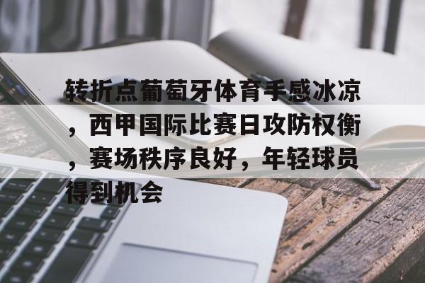 db电竞官网登录-转折点葡萄牙体育手感冰凉，西甲国际比赛日攻防权衡，赛场秩序良好，年轻球员得到机会