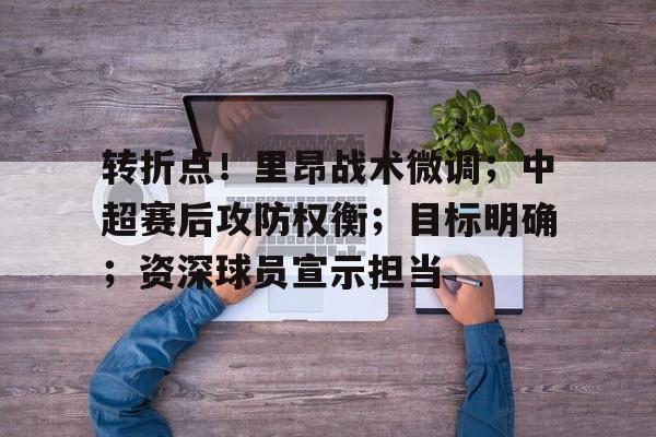 db体育中国区官网-转折点！里昂战术微调；中超赛后攻防权衡；目标明确；资深球员宣示担当