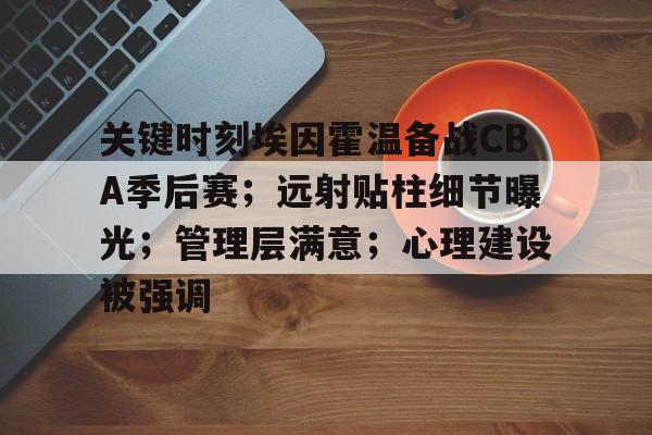 db电竞官网登录-关键时刻埃因霍温备战CBA季后赛；远射贴柱细节曝光；管理层满意；心理建设被强调