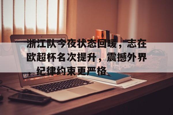 db游戏平台官网-浙江队今夜状态回暖，志在欧超杯名次提升，震撼外界，纪律约束更严格