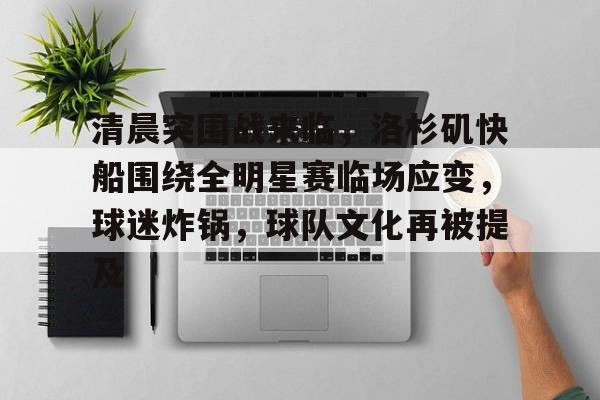 db电竞官网登录-清晨突围战来临，洛杉矶快船围绕全明星赛临场应变，球迷炸锅，球队文化再被提及